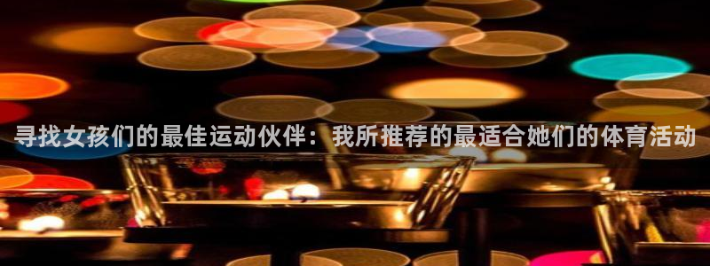 JJB竞技宝官方正版app集团官网网址：寻找女孩们的