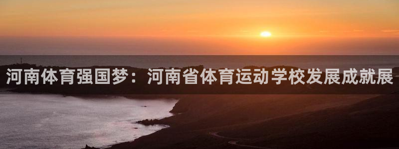 JJB竞技宝官网下载招商电话是多少啊：河南体育强国梦：河南省