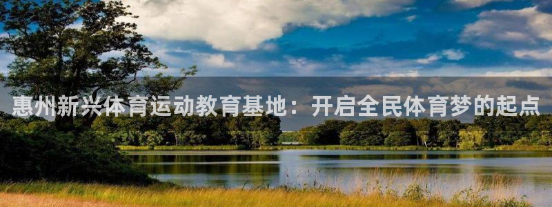 JJB竞技宝官网下载招商：惠州新兴体育运动教育基地：开启全民