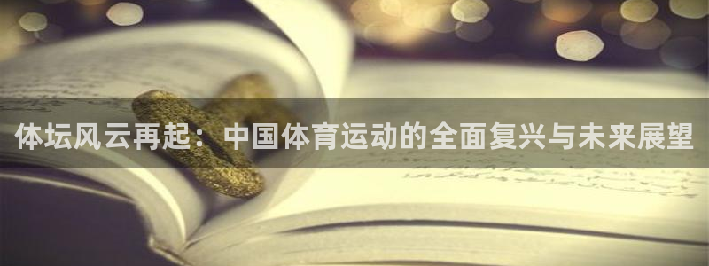 JJB竞技宝官方正版app娱乐：体坛风云再起：中国体育运动的