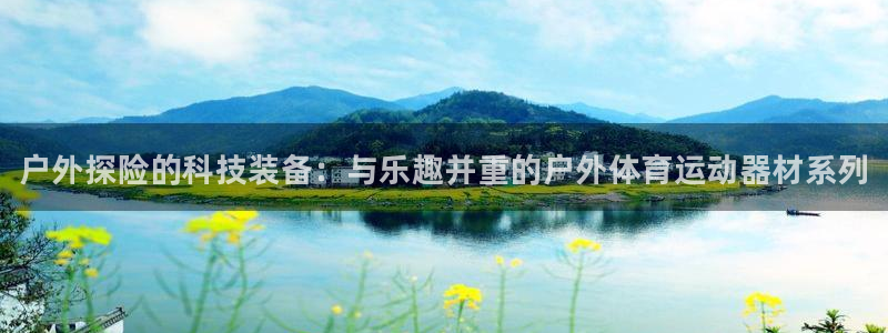 JJB竞技宝官网下载平台注册流程视频：户外探险的科技