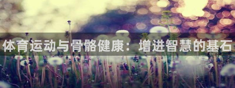 JJB竞技宝官网下载招商电话是多少号码：体育运动与骨