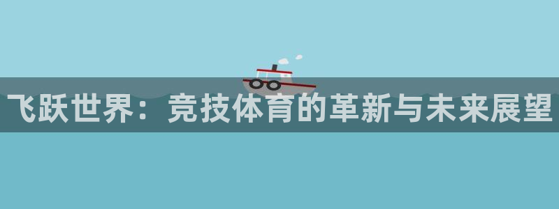 JJB竞技宝官网下载招商电话地址是多少：飞跃世界：竞