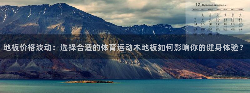 JJB竞技宝官方正版app代理：地板价格波动：选择合