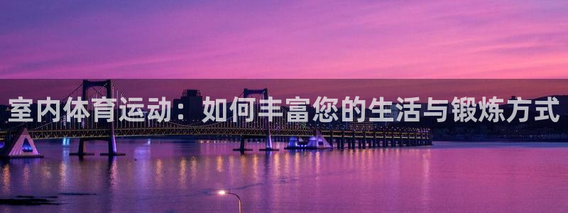 JJB竞技宝官方正版app集团官网网址：室内体育运动：如何丰