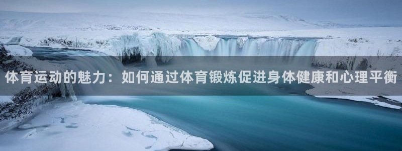 JJB竞技宝官方正版app集团：体育运动的魅力：如何通过体育