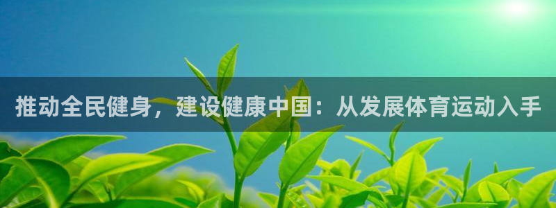 JJB竞技宝官方集团官网：推动全民健身，建设健康中国：从发展