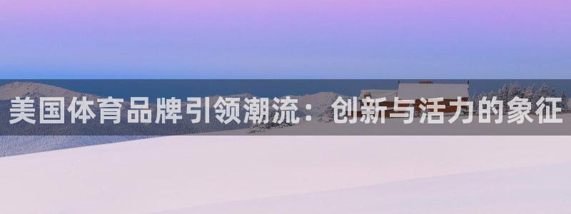 JJB竞技宝官网下载招商电话号码是多少号：美国体育品牌引领潮