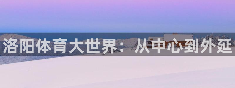 JJB竞技宝官方正版app娱乐首页网站大全：洛阳体育