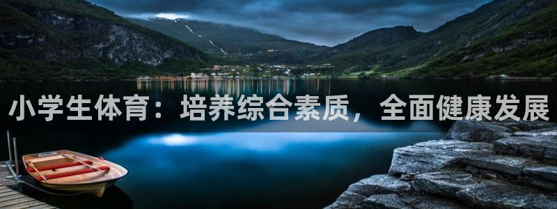 JJB竞技宝官网下载招商电话地址：小学生体育：培养综合素质，