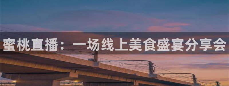 nba极速体育免费观看：蜜桃直播：一场线上美食盛宴分享会
