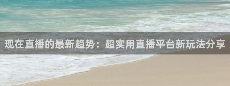 nba直播在线观看极速体育：现在直播的最新趋势：超实用直播平台新玩法分享