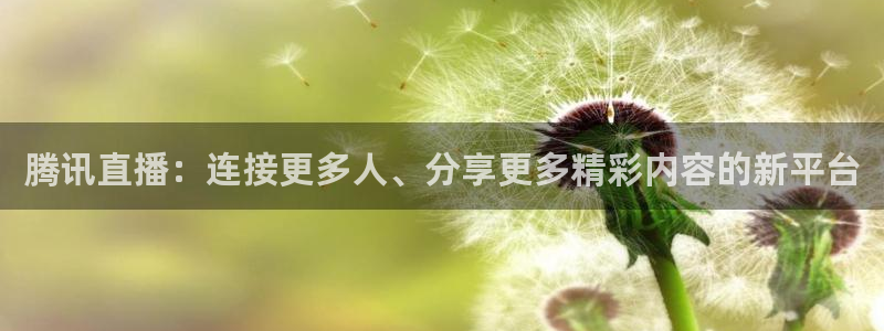直播吧极速体育吧：腾讯直播：连接更多人、分享更多精彩内容的新平台