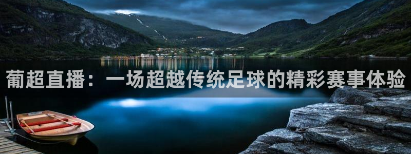 极速体育直极速体育直播软件：葡超直播：一场超越传统足球的精彩赛事体验