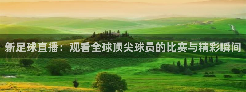极速体育直播app下载：新足球直播：观看全球顶尖球员的比赛与精彩瞬间